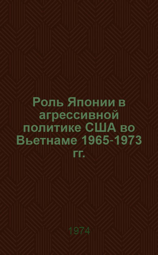 Роль Японии в агрессивной политике США во Вьетнаме 1965-1973 гг. : Автореф. дис. на соиск. учен. степени канд. ист. наук : (07.00.03)
