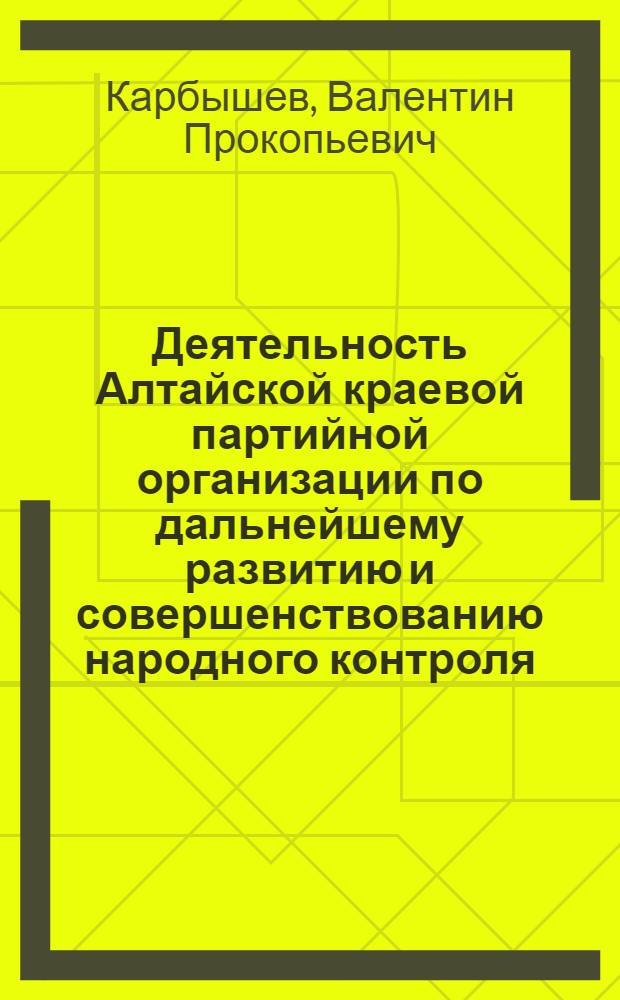 Деятельность Алтайской краевой партийной организации по дальнейшему развитию и совершенствованию народного контроля. (Декабрь 1965-1970 гг.) : Автореф. дис. на соиск. учен. степени канд. ист. наук : (07.00.01)