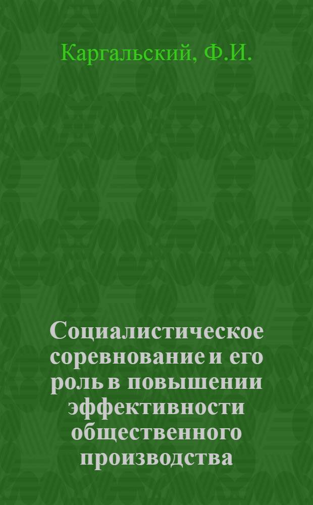 Социалистическое соревнование и его роль в повышении эффективности общественного производства : Автореф. дис. на соискание учен. степени канд. экон. наук : (590)