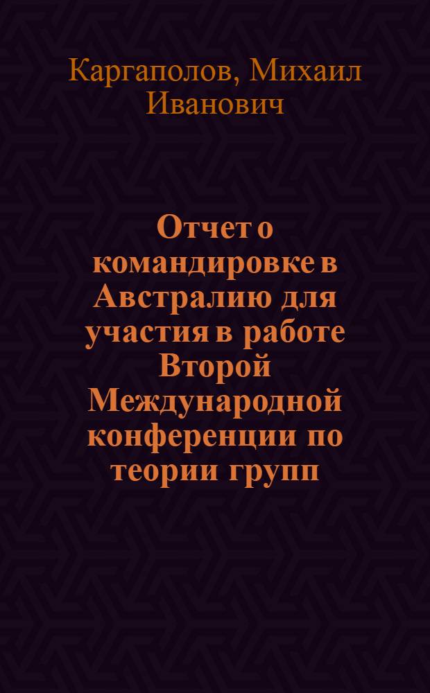 Отчет о командировке в Австралию [для участия в работе Второй Международной конференции по теории групп]