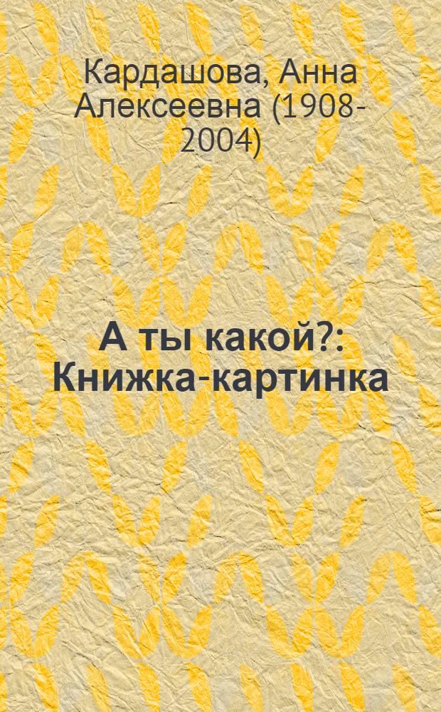 А ты какой? : Книжка-картинка
