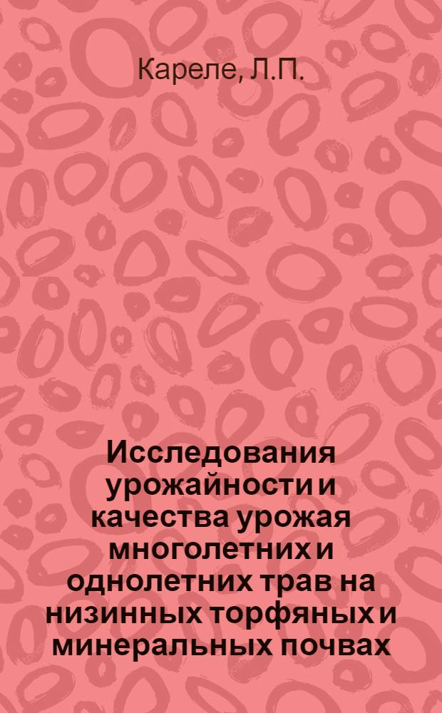 Исследования урожайности и качества урожая многолетних и однолетних трав на низинных торфяных и минеральных почвах : Автореф. дис. на соискание учен. степени канд. с.-х. наук : (538)