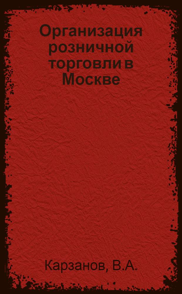 Организация розничной торговли в Москве : Автореф. дис. на соискание учен. степени канд. экон. наук : (08594)