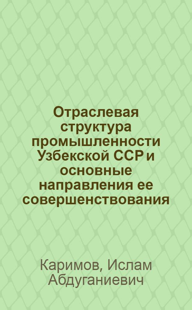 Отраслевая структура промышленности Узбекской ССР и основные направления ее совершенствования : Автореф. дис. на соиск. учен. степени канд. экон. наук : (08.00.05)