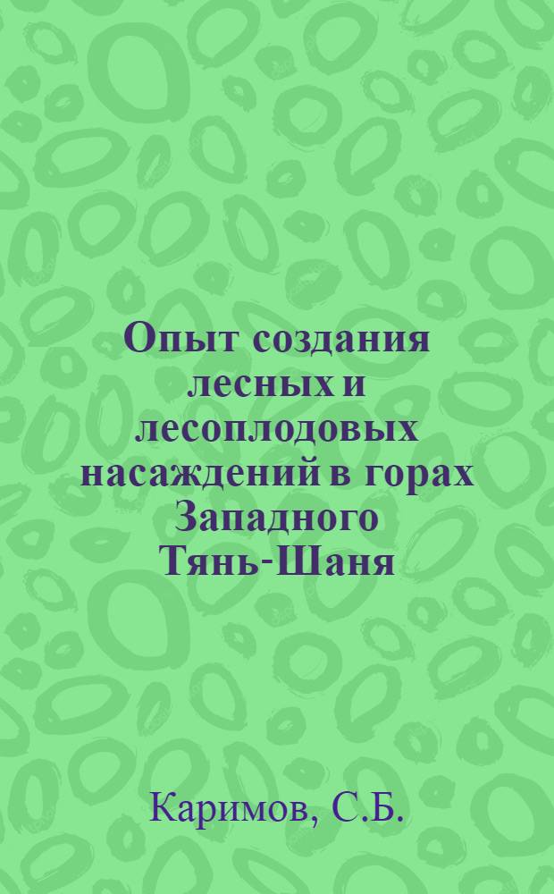Опыт создания лесных и лесоплодовых насаждений в горах Западного Тянь-Шаня : Автореф. дис. на соискание учен. степени канд. с.-х. наук : (06.564)