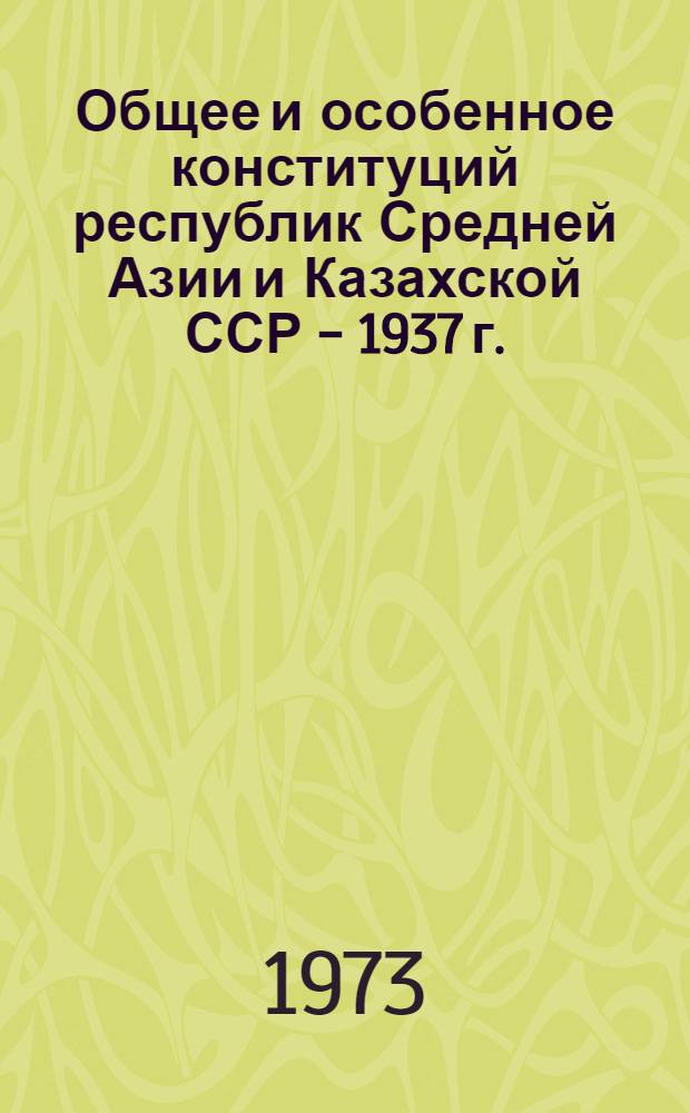 Общее и особенное конституций республик Средней Азии и Казахской ССР - 1937 г. : (Сравнит. исследование) : Автореф. дис. на соиск. учен. степени канд. юрид. наук : (12.00.01)