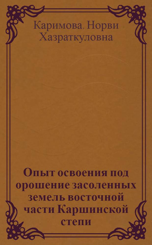 Опыт освоения под орошение засоленных земель восточной части Каршинской степи : Автореф. дис. на соиск. учен. степени канд. с.-х. наук : (06.01.03)