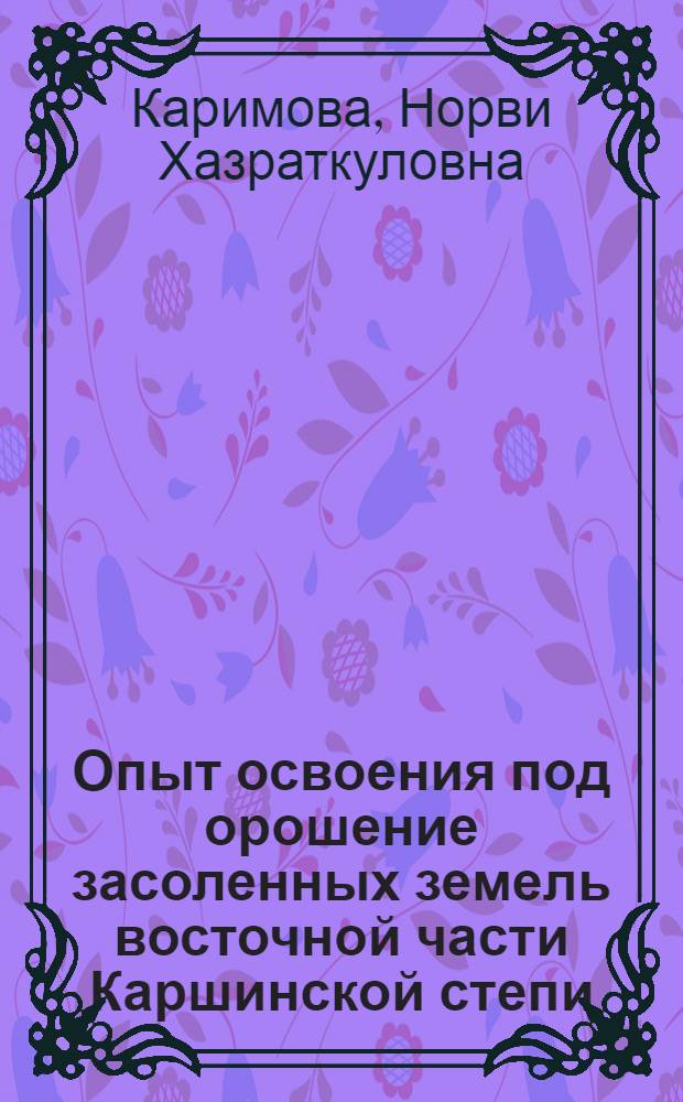 Опыт освоения под орошение засоленных земель восточной части Каршинской степи : Автореф. дис. на соиск. учен. степени канд. с.-х. наук : (06.01.03)