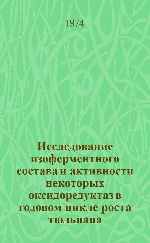 Исследование изоферментного состава и активности некоторых оксидоредуктаз в годовом цикле роста тюльпана : Автореф. дис. на соиск. учен. степени канд. биол. наук
