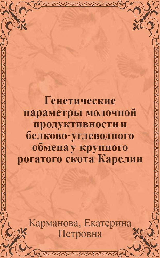 Генетические параметры молочной продуктивности и белково-углеводного обмена у крупного рогатого скота Карелии : Автореф. дис. на соиск. учен. степени д-ра с.-х. наук : (06.02.01)