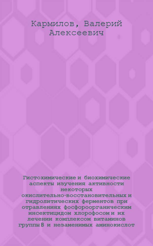 Гистохимические и биохимические аспекты изучения активности некоторых окислительно-восстановительных и гидролитических ферментов при отравлениях фосфороорганическим инсектицидом хлорофосом и их лечении комплексом витаминов группы B и незаменимых аминокислот : Автореф. дис. на соиск. учен. степени канд. мед. наук