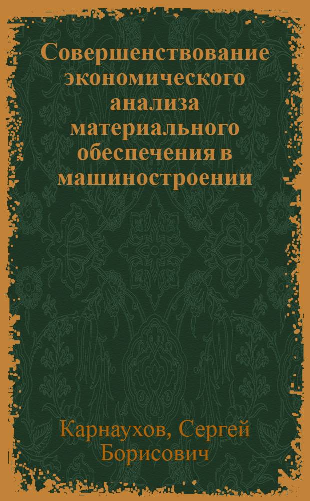 Совершенствование экономического анализа материального обеспечения в машиностроении : (На примере произв. объединения ЗИЛ) : Автореф. дис. на соиск. учен. степени канд. экон. наук : (08.00.06)