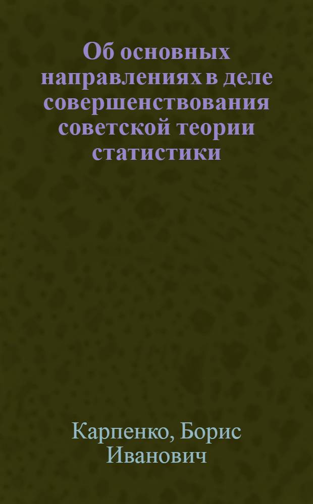 Об основных направлениях в деле совершенствования советской теории статистики : Тезисы докл. Б.И. Карпенко