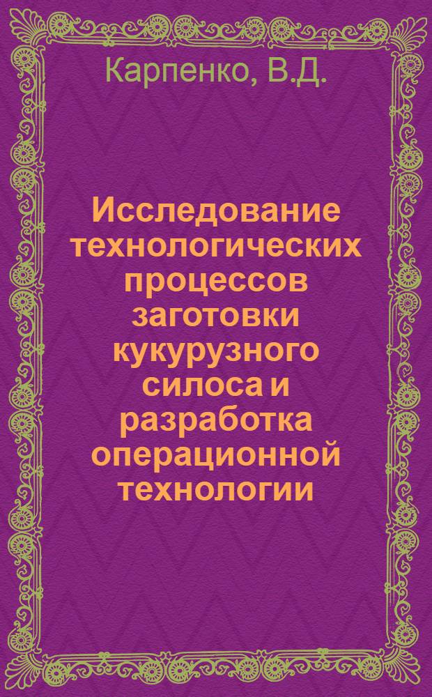 Исследование технологических процессов заготовки кукурузного силоса и разработка операционной технологии : (Для условий юж. степной зоны СССР) : Автореф. дис. на соискание учен. степени канд. техн. наук : (410)