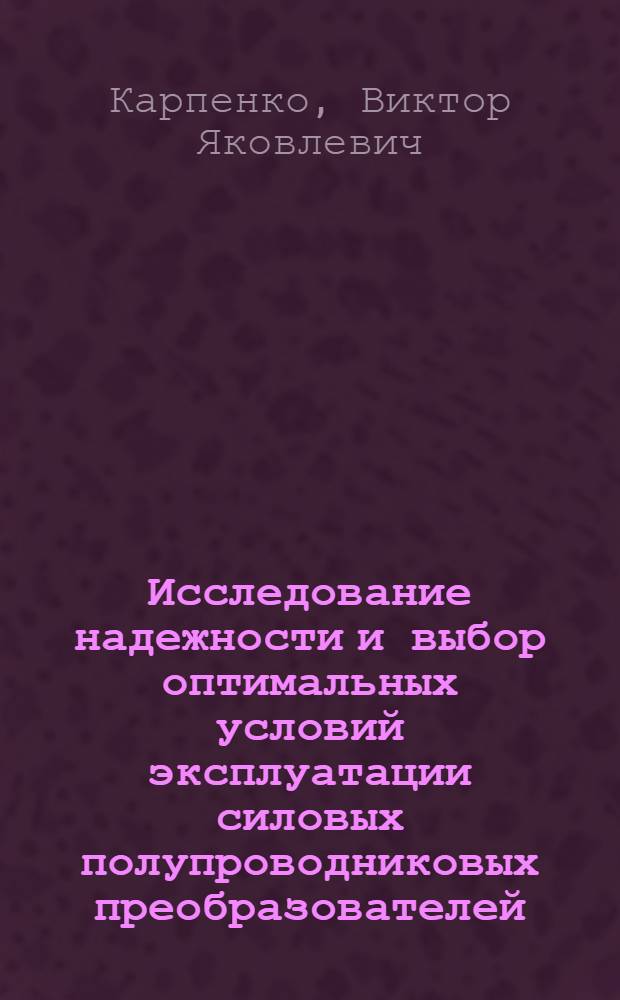 Исследование надежности и выбор оптимальных условий эксплуатации силовых полупроводниковых преобразователей : Автореф. дис. на соиск. учен. степени канд. техн. наук : (05.13.07)