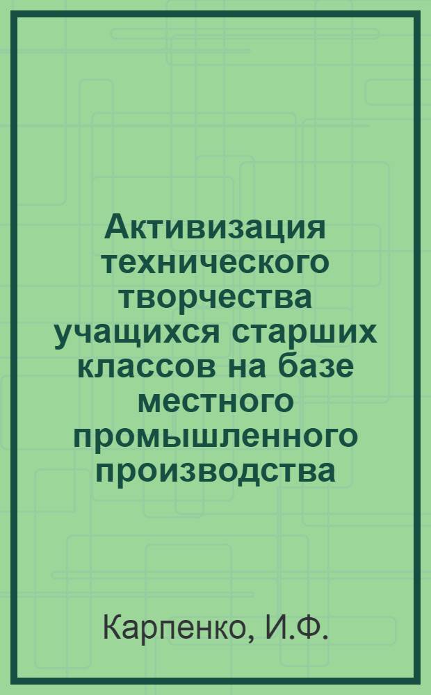 Активизация технического творчества учащихся старших классов на базе местного промышленного производства : Автореф. дис. на соискание учен. степени канд. пед. наук : (730)