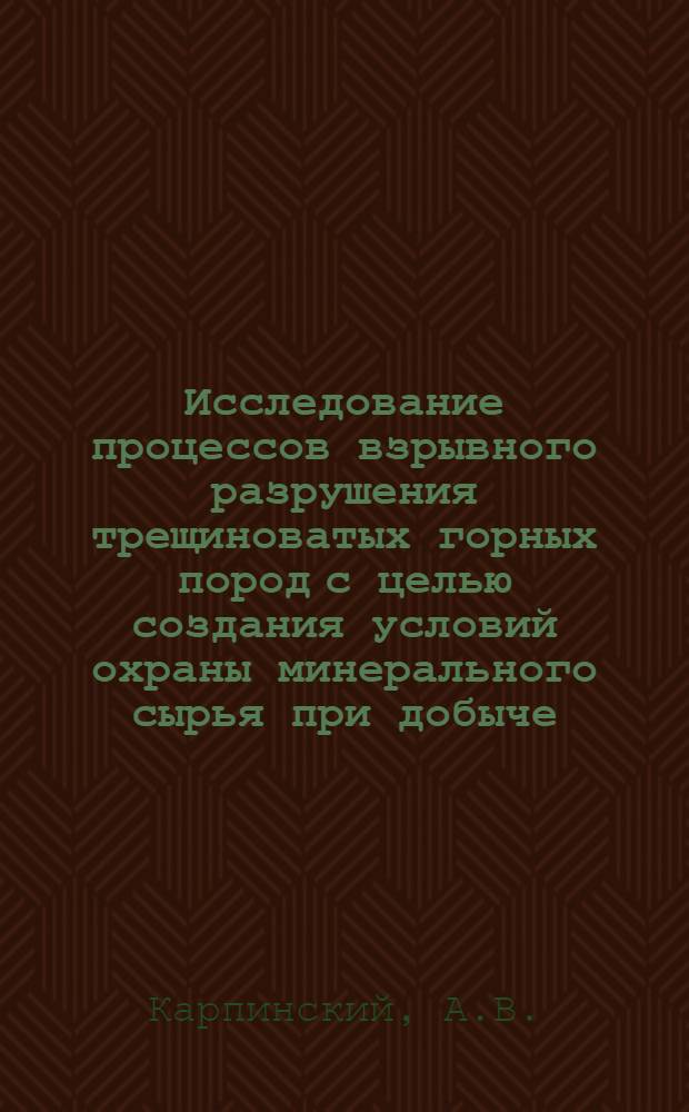 Исследование процессов взрывного разрушения трещиноватых горных пород с целью создания условий охраны минерального сырья при добыче : Автореф. дис. на соиск. учен. степени канд. техн. наук : (312)