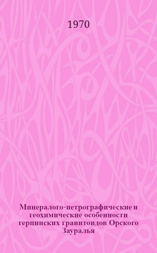 Минералого-петрографические и геохимические особенности герцинских гранитоидов Орского Зауралья : Автореф. дис. на соискание учен. степени канд. геол.-минерал. наук : (04.127)