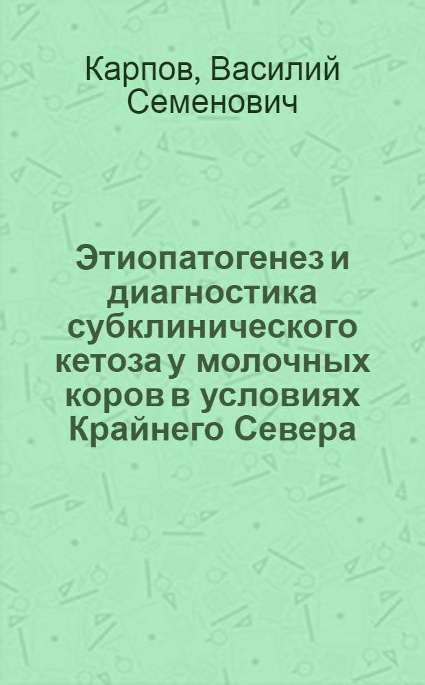 Этиопатогенез и диагностика субклинического кетоза у молочных коров в условиях Крайнего Севера : (По материалам хозяйств центр. районов Якут. АССР) : Автореф. дис. на соискание учен. степени канд. вет. наук : (16.800)