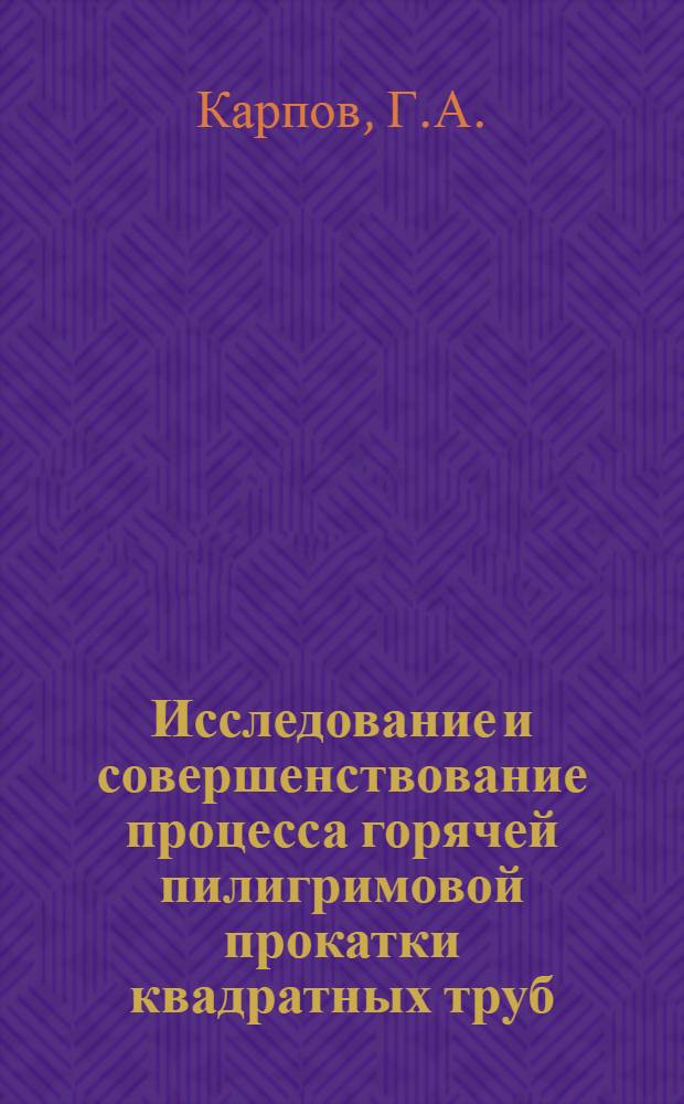 Исследование и совершенствование процесса горячей пилигримовой прокатки квадратных труб : Автореф. дис. на соискание учен. степени канд. техн. наук : (342)