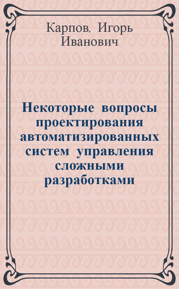 Некоторые вопросы проектирования автоматизированных систем управления сложными разработками : Автореф. дис. на соиск. учен. степени канд. техн. наук : (08.00.13)