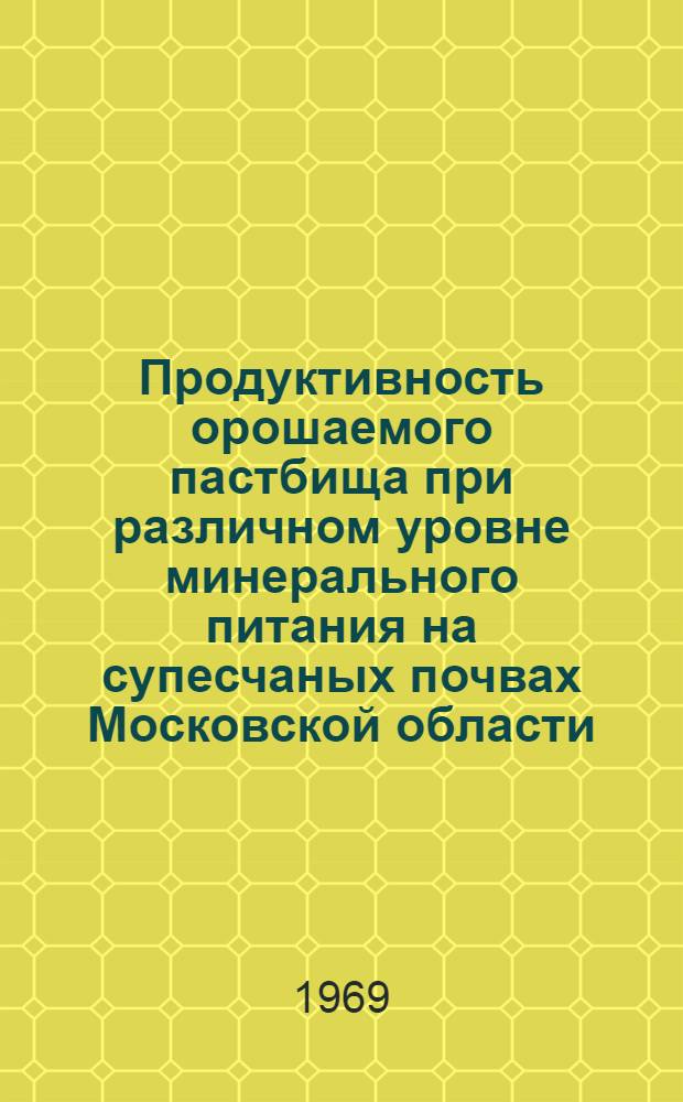 Продуктивность орошаемого пастбища при различном уровне минерального питания на супесчаных почвах Московской области : Автореф. дис. на соискание учен. степени канд. с.-х. наук : (538)