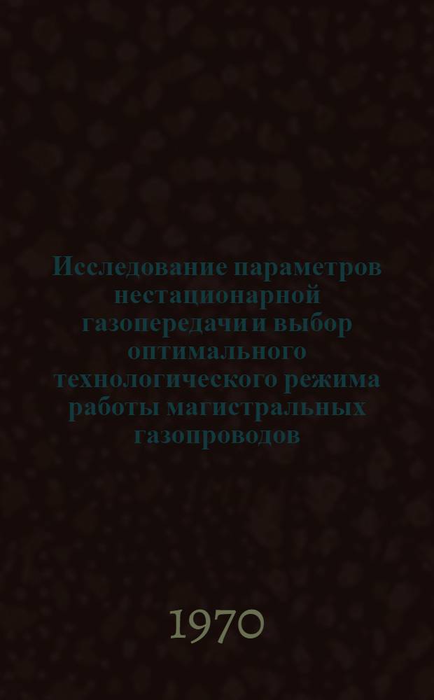 Исследование параметров нестационарной газопередачи и выбор оптимального технологического режима работы магистральных газопроводов : Автореф. дис. на соискание учен. степени канд. техн. наук : (316)