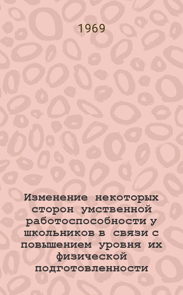 Изменение некоторых сторон умственной работоспособности у школьников в связи с повышением уровня их физической подготовленности : Автореф. дис. на соискание учен. степени канд. пед. наук : (13.734)