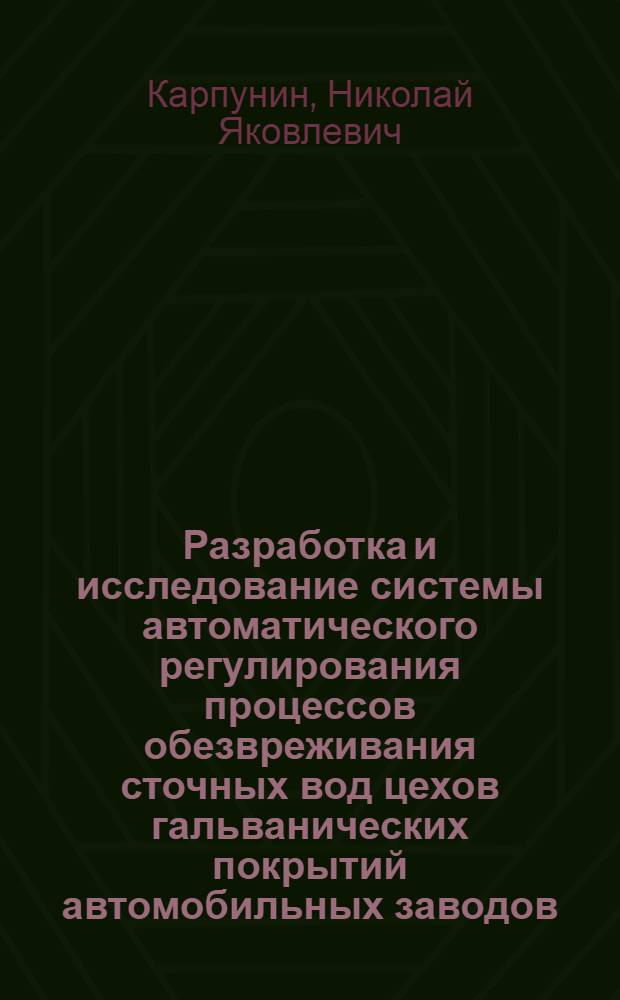 Разработка и исследование системы автоматического регулирования процессов обезвреживания сточных вод цехов гальванических покрытий автомобильных заводов : Автореф. дис. на соискание учен. степени канд. техн. наук : (483)