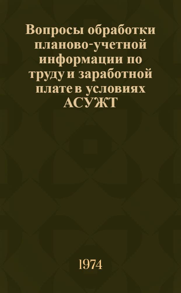 Вопросы обработки планово-учетной информации по труду и заработной плате в условиях АСУЖТ : (На примере вагонных депо) : Автореф. дис. на соиск. учен. степени канд. экон. наук : (08.00.13)