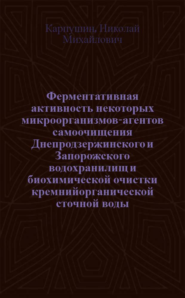 Ферментативная активность некоторых микроорганизмов-агентов самоочищения Днепродзержинского и Запорожского водохранилищ и биохимической очистки кремнийорганической сточной воды : Автореф. дис. на соиск. учен. степени канд. биол. наук : (03.00.18)
