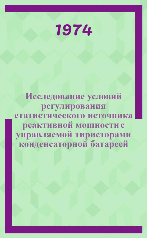 Исследование условий регулирования статистического источника реактивной мощности с управляемой тиристорами конденсаторной батареей : Автореф. дис. на соиск. учен. степени канд. техн. наук : (05.14.06)