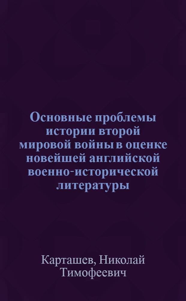 Основные проблемы истории второй мировой войны в оценке новейшей английской военно-исторической литературы. (1960-1971 гг.) : Автореф. дис. на соиск. учен. степени канд. ист. наук : (07.00.11)