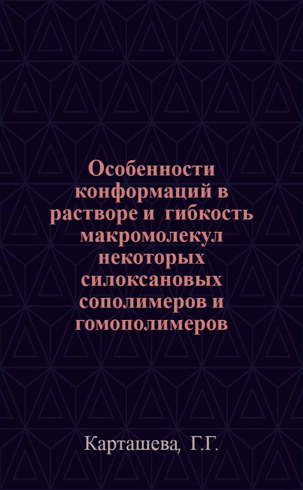 Особенности конформаций в растворе и гибкость макромолекул некоторых силоксановых сополимеров и гомополимеров : Автореф. дис. на соискание учен. степени канд. физ.-мат. наук : (02.076)