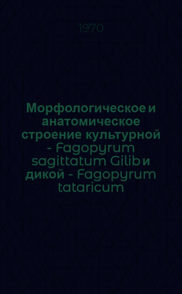 Морфологическое и анатомическое строение культурной - Fagopyrum sagittatum Gilib и дикой - Fagopyrum tataricum (L.) Gaertn гречихи в онтогенезе : Автореф. дис. на соискание учен. степени канд. биол. наук : (03094)