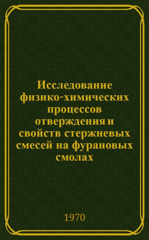 Исследование физико-химических процессов отверждения и свойств стержневых смесей на фурановых смолах : Автореф. дис. на соискание учен. степени канд. техн. наук : (05.323)