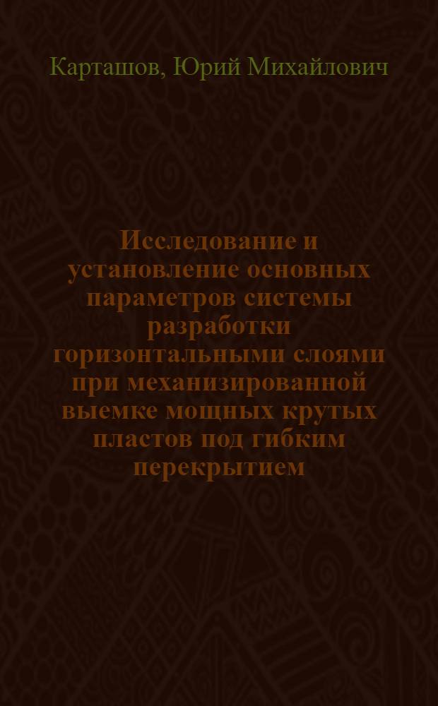 Исследование и установление основных параметров системы разработки горизонтальными слоями при механизированной выемке мощных крутых пластов под гибким перекрытием : (Применит. к условиям Прокопьевско-Киселев. месторождений Кузбасса) : Автореф. дис. на соиск. учен. степени канд. техн. наук : (05.15.02)
