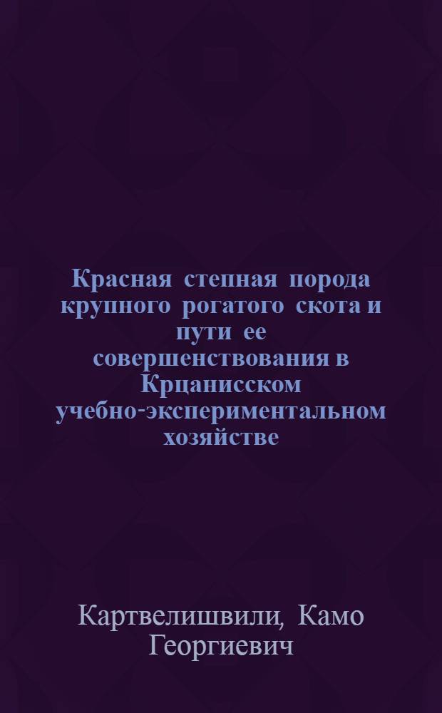 Красная степная порода крупного рогатого скота и пути ее совершенствования в Крцанисском учебно-экспериментальном хозяйстве : Автореф. дис. на соиск. учен. степени канд. с.-х. наук : (06.02.07)