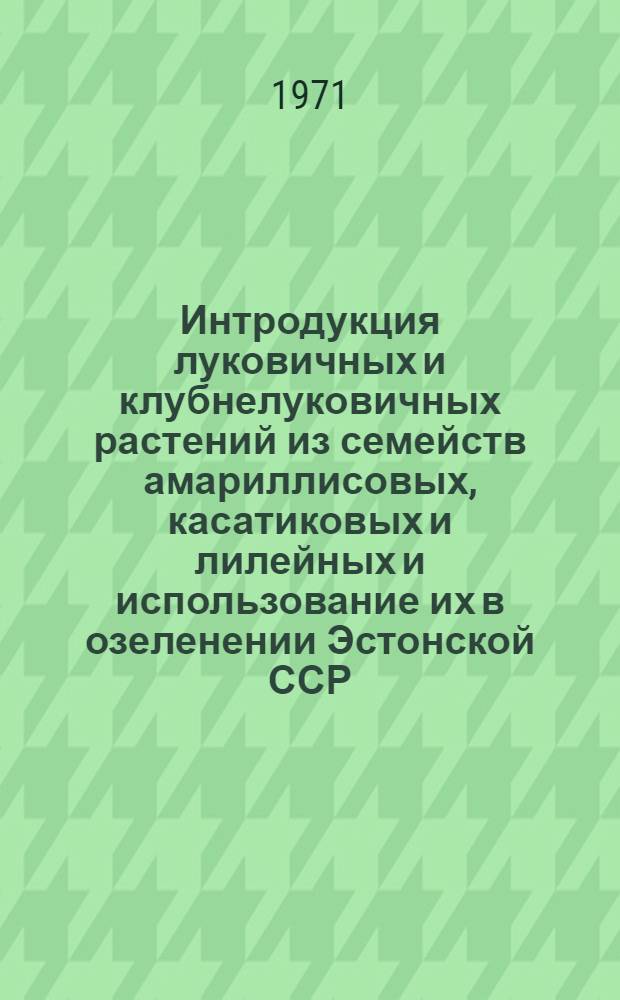 Интродукция луковичных и клубнелуковичных растений из семейств амариллисовых, касатиковых и лилейных и использование их в озеленении Эстонской ССР : Автореф. дис. на соискание учен. степени канд. биол. наук : (094)