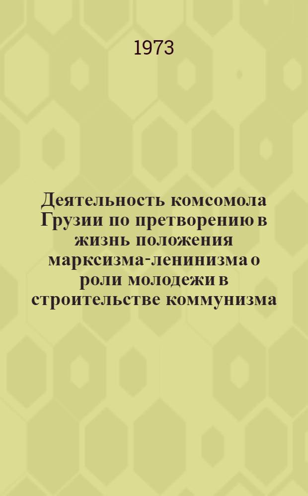 Деятельность комсомола Грузии по претворению в жизнь положения марксизма-ленинизма о роли молодежи в строительстве коммунизма (1946-1965 гг.) : Автореф. дис. на соиск. учен. степени д-ра ист. наук : (07.00.01)
