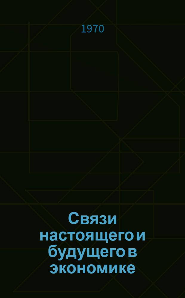 Связи настоящего и будущего в экономике : Науч.-техн. революция и управление