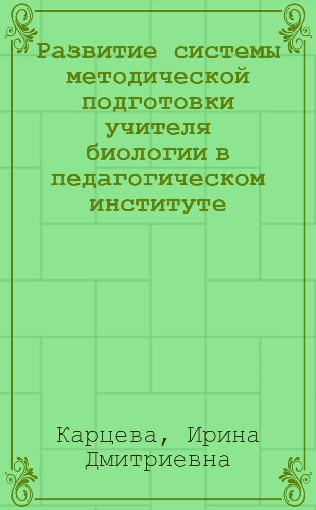 Развитие системы методической подготовки учителя биологии в педагогическом институте : Автореф. дис. на соиск. учен. степени канд. пед. наук : (00.02)