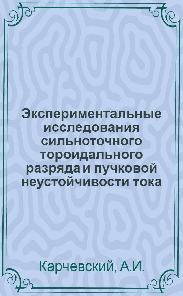 Экспериментальные исследования сильноточного тороидального разряда и пучковой неустойчивости тока : Автореф. дис. на соискание учен. степени д-ра физ.-мат. наук : (047)