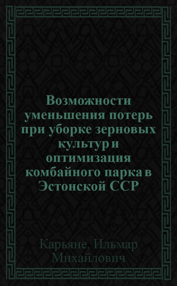 Возможности уменьшения потерь при уборке зерновых культур и оптимизация комбайного парка в Эстонской ССР : Автореф. дис. на соиск. учен. степени канд. с.-х. наук : (06.01.09)