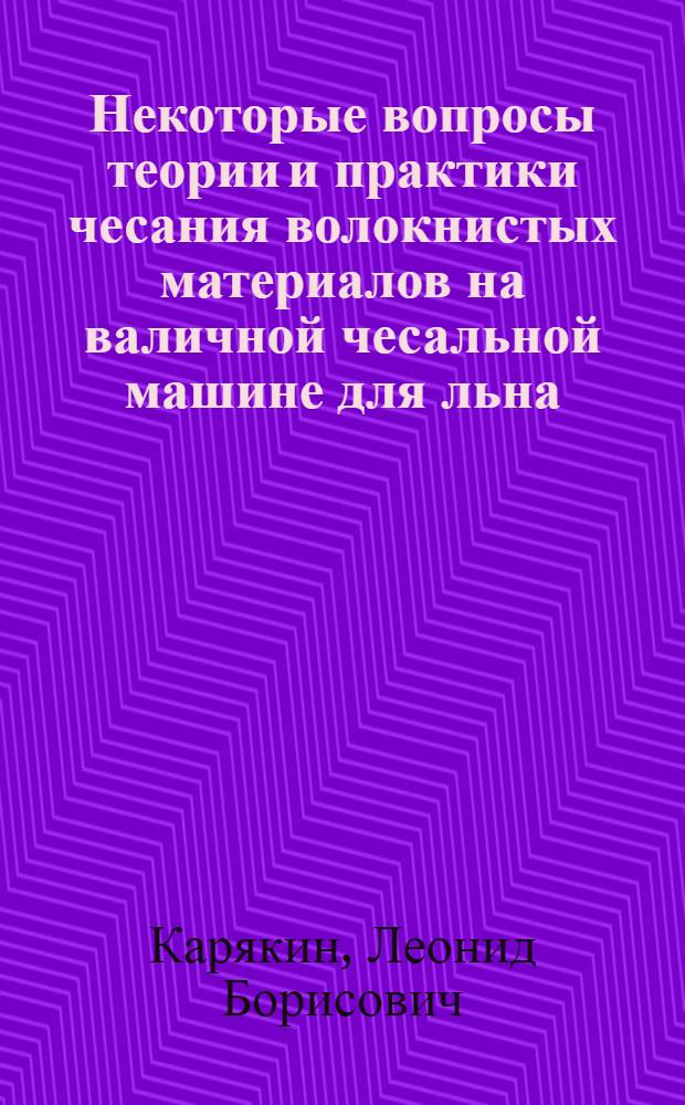 Некоторые вопросы теории и практики чесания волокнистых материалов на валичной чесальной машине для льна : Автореф. дис. на соиск. учен. степени канд. техн. наук : (05.19.03)