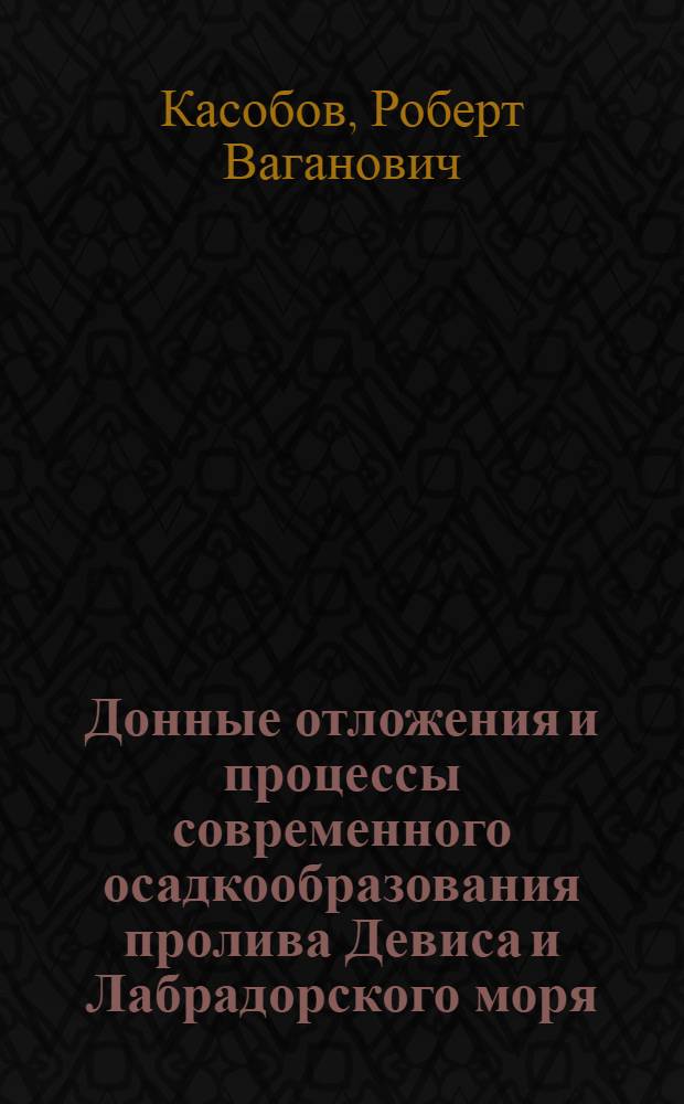 Донные отложения и процессы современного осадкообразования пролива Девиса и Лабрадорского моря : Автореф. дис. на соиск. учен. степени канд. геол.-минерал. наук : (04.00.10)