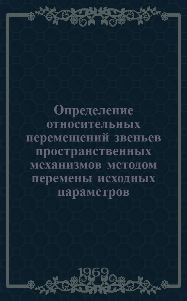 Определение относительных перемещений звеньев пространственных механизмов методом перемены исходных параметров : Автореф. дис. на соискание учен. степени канд. техн. наук : (021)