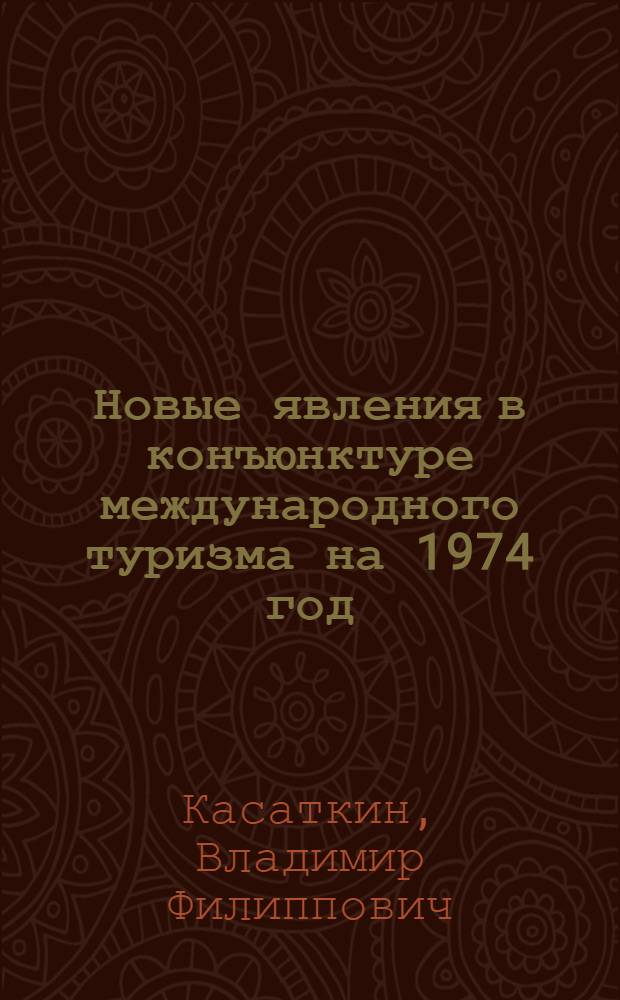 Новые явления в конъюнктуре международного туризма на 1974 год : (Предварит. конъюнкт.-экон. обзор)