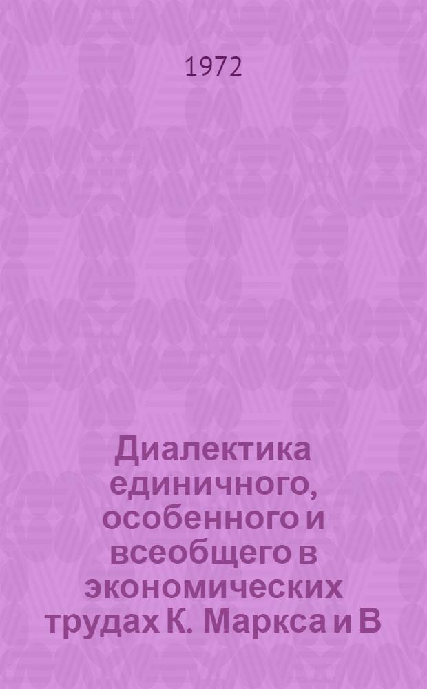 Диалектика единичного, особенного и всеобщего в экономических трудах К. Маркса и В.И. Ленина : (Логико-гносеол. аспект проблемы) : Автореф. дис. на соиск. учен. степени д-ра филос. наук : (620)