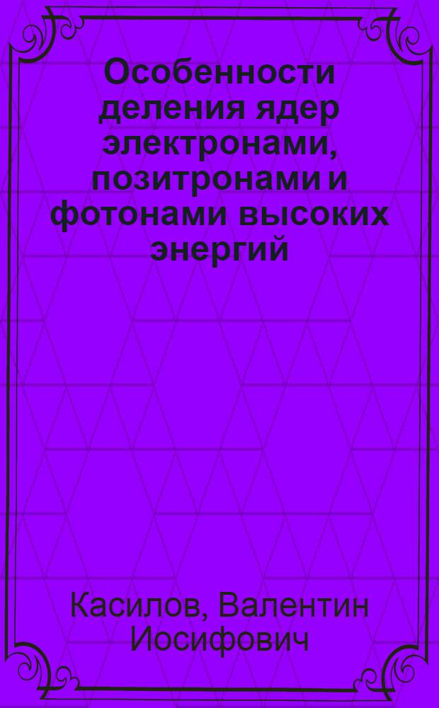 Особенности деления ядер электронами, позитронами и фотонами высоких энергий : Автореф. дис. на соиск. учен. степени канд. физ.-мат. наук : (01.04.16)